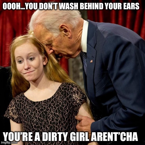 Pedojo | OOOH…YOU DON’T WASH BEHIND YOUR EARS; YOU’RE A DIRTY GIRL ARENT’CHA | image tagged in biden sniff,pedophile,dirty,old man | made w/ Imgflip meme maker