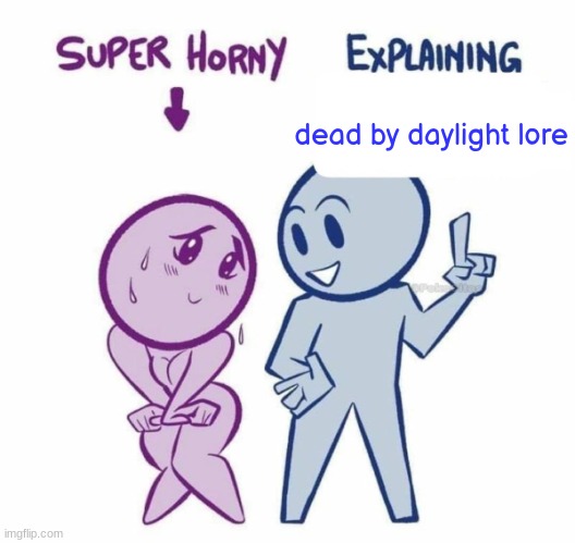 Super Horny Explaining... | dead by daylight lore | image tagged in super horny explaining | made w/ Imgflip meme maker
