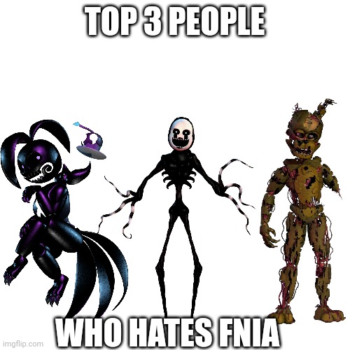 We will hunt Mairusu Paua down if you hire us | TOP 3 PEOPLE; WHO HATES FNIA | image tagged in no anime | made w/ Imgflip meme maker