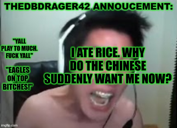 panda express got some good ass orange chicken tho | I ATE RICE. WHY DO THE CHINESE SUDDENLY WANT ME NOW? | image tagged in thedbdrager42s annoucement template | made w/ Imgflip meme maker