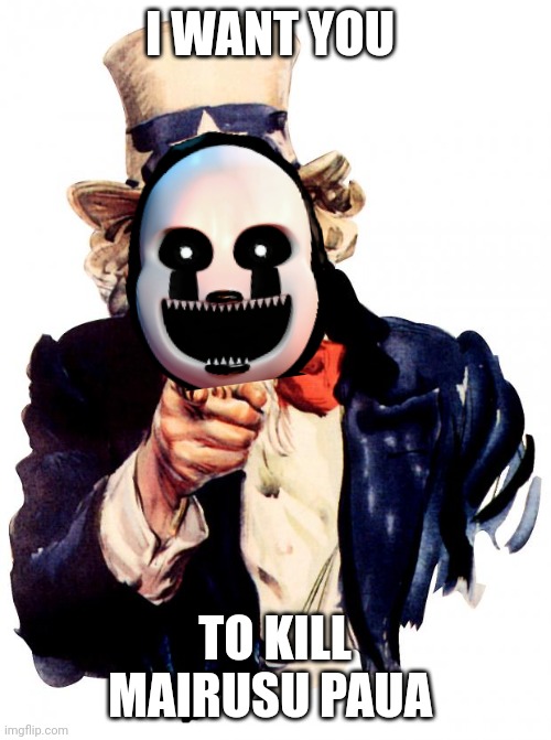 We will nuke him now that we found his name (Shadow Toy Chica's Note: Yes.) | I WANT YOU; TO KILL MAIRUSU PAUA | image tagged in memes,uncle sam | made w/ Imgflip meme maker