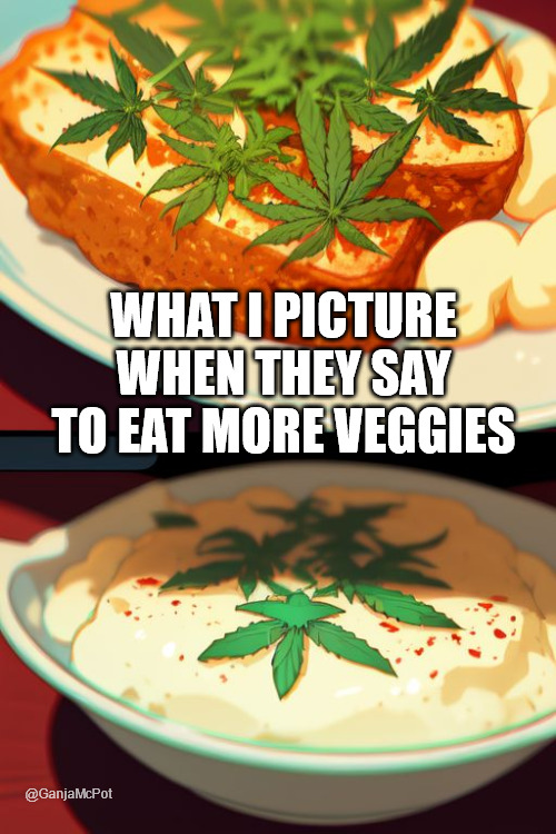 Eat More Veggies | WHAT I PICTURE WHEN THEY SAY TO EAT MORE VEGGIES; @GanjaMcPot | image tagged in weed,marijuana,stoned,high af,vitamin w | made w/ Imgflip meme maker