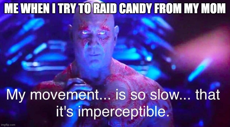 Family life | ME WHEN I TRY TO RAID CANDY FROM MY MOM | image tagged in drax | made w/ Imgflip meme maker