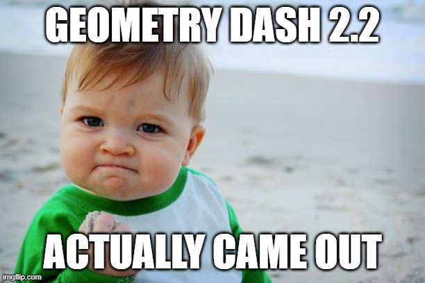 see for yourself | GEOMETRY DASH 2.2; ACTUALLY CAME OUT | image tagged in success kid original,geometry dash,stop reading the tags,you have been eternally cursed for reading the tags | made w/ Imgflip meme maker