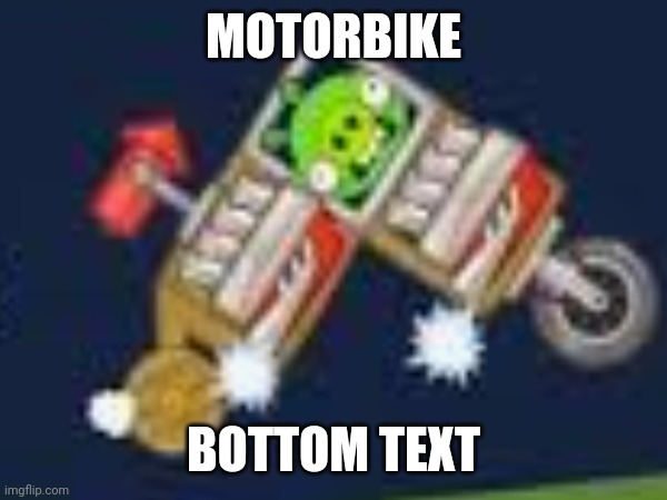 Original image - SplendidGaming | MOTORBIKE; BOTTOM TEXT | image tagged in bad piggies,motorbike,memes | made w/ Imgflip meme maker