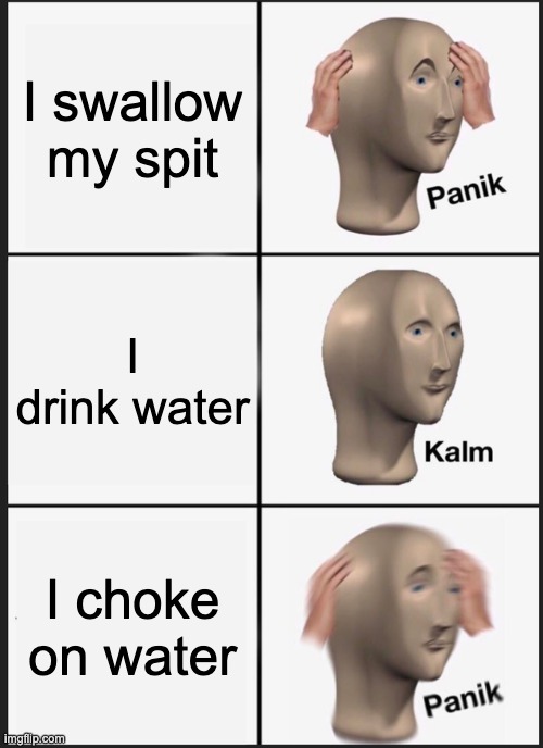 Panik Kalm Panik | I swallow my spit; I drink water; I choke on water | image tagged in memes,panik kalm panik | made w/ Imgflip meme maker