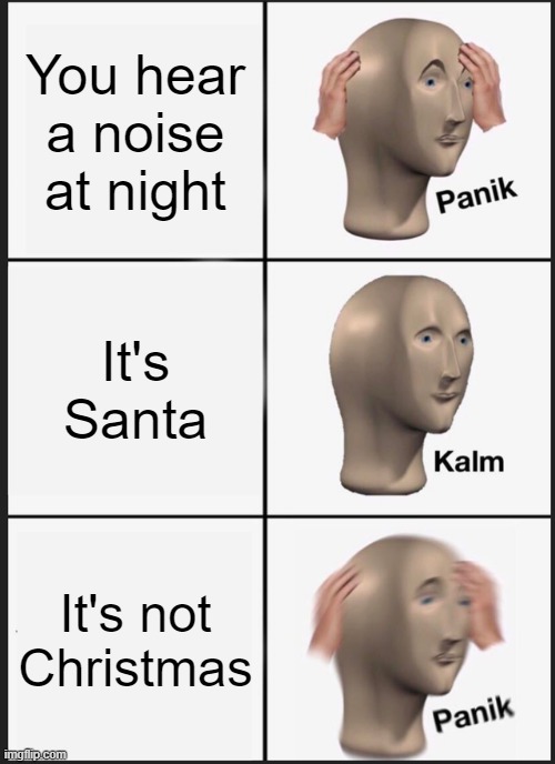 oh no | You hear a noise at night; It's Santa; It's not Christmas | image tagged in memes,panik kalm panik,santa | made w/ Imgflip meme maker