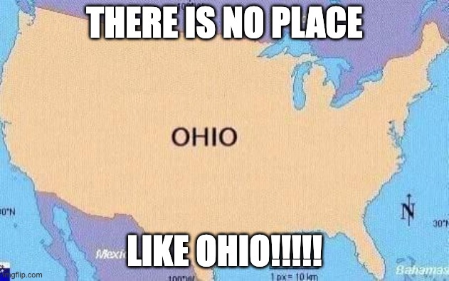 ohio | THERE IS NO PLACE; LIKE OHIO!!!!! | image tagged in ohio | made w/ Imgflip meme maker