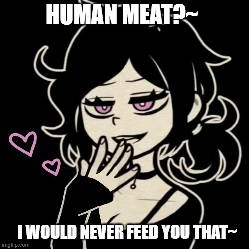Ashley Graves | HUMAN MEAT?~; I WOULD NEVER FEED YOU THAT~ | image tagged in murder,cannibalism | made w/ Imgflip meme maker