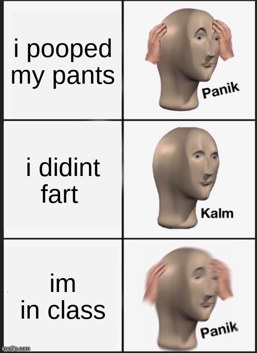 pooped | i pooped my pants; i didint fart; im in class | image tagged in memes,panik kalm panik | made w/ Imgflip meme maker