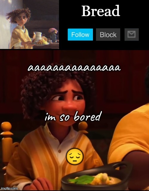 Bread Camilo temp ty yachi | aaaaaaaaaaaaaaa; im so bored; 😔 | image tagged in bread camilo temp ty yachi | made w/ Imgflip meme maker