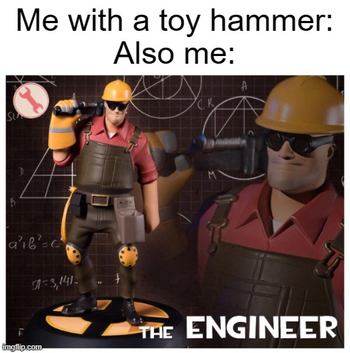 childhood lol | Me with a toy hammer:
Also me: | image tagged in the engineer,childhood,so true memes | made w/ Imgflip meme maker