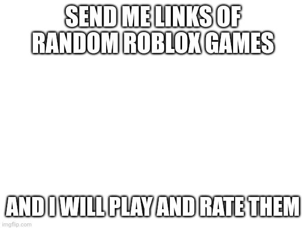 Life is Roadblocks | SEND ME LINKS OF RANDOM ROBLOX GAMES; AND I WILL PLAY AND RATE THEM | image tagged in roblox | made w/ Imgflip meme maker