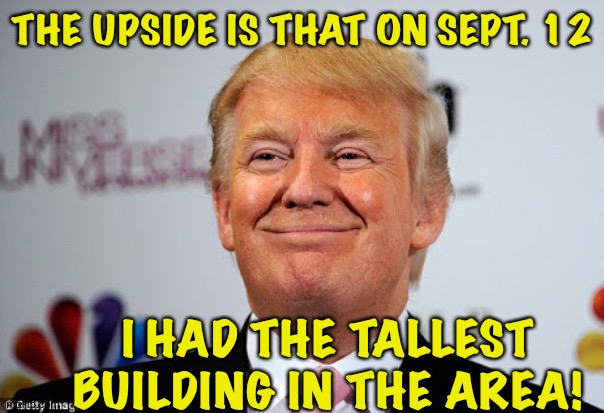 Donald trump approves | THE UPSIDE IS THAT ON SEPT. 12 I HAD THE TALLEST BUILDING IN THE AREA! | image tagged in donald trump approves | made w/ Imgflip meme maker