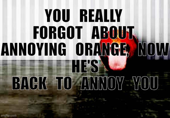 it's the apple from the first annoying orange video | YOU   REALLY   FORGOT   ABOUT   ANNOYING   ORANGE,   NOW
  HE'S   BACK   TO   ANNOY   YOU | image tagged in annoying orange,alive,fruit | made w/ Imgflip meme maker