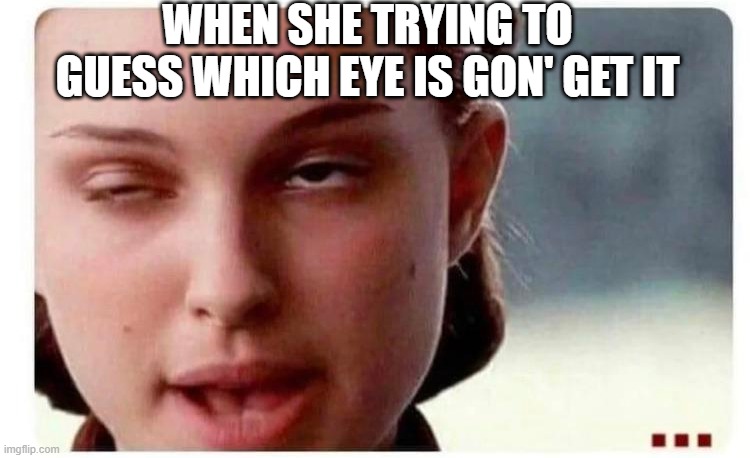 Eye Shot | WHEN SHE TRYING TO GUESS WHICH EYE IS GON' GET IT | image tagged in adult humor | made w/ Imgflip meme maker