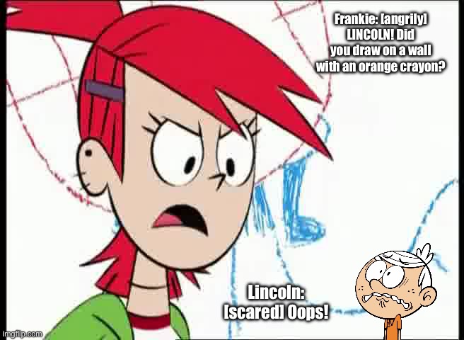 Title Below | Frankie: [angrily] LINCOLN! Did you draw on a wall with an orange crayon? Lincoln: [scared] Oops! | image tagged in fosters home for imaginary friends,the loud house,lincoln loud,deviantart,funny,memes | made w/ Imgflip meme maker