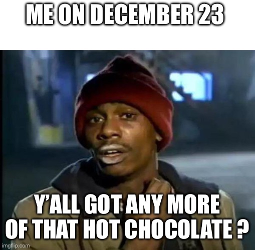 Gettin into that Christmas spirit | ME ON DECEMBER 23; Y’ALL GOT ANY MORE OF THAT HOT CHOCOLATE ? | image tagged in memes,y'all got any more of that,christmas,hot chocolate | made w/ Imgflip meme maker