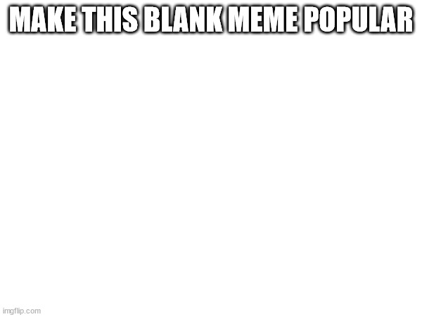 _____ | MAKE THIS BLANK MEME POPULAR | image tagged in meme,memes,funny meme,funny memes,blank white template,blank transparent square | made w/ Imgflip meme maker