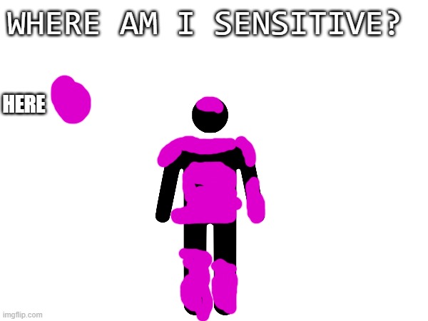 I'm very sensitive | WHERE AM I SENSITIVE? HERE | made w/ Imgflip meme maker