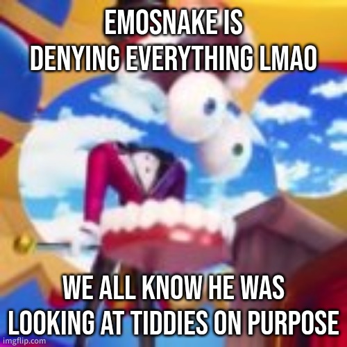 GYATT | EMOSNAKE IS DENYING EVERYTHING LMAO; WE ALL KNOW HE WAS LOOKING AT TIDDIES ON PURPOSE | image tagged in gyatt | made w/ Imgflip meme maker