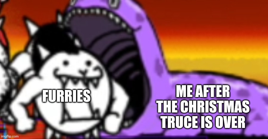 It's almost over... | FURRIES; ME AFTER THE CHRISTMAS TRUCE IS OVER | image tagged in big sal eating a cat | made w/ Imgflip meme maker