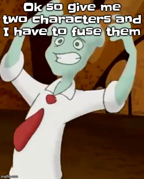 Yeah but we must vote on someone's comment | Ok so give me two characters and I have to fuse them | image tagged in i can make orange rhyme with banana | made w/ Imgflip meme maker