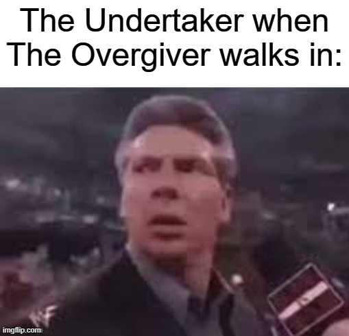 x when x walks in | The Undertaker when The Overgiver walks in: | image tagged in x when x walks in,memes | made w/ Imgflip meme maker
