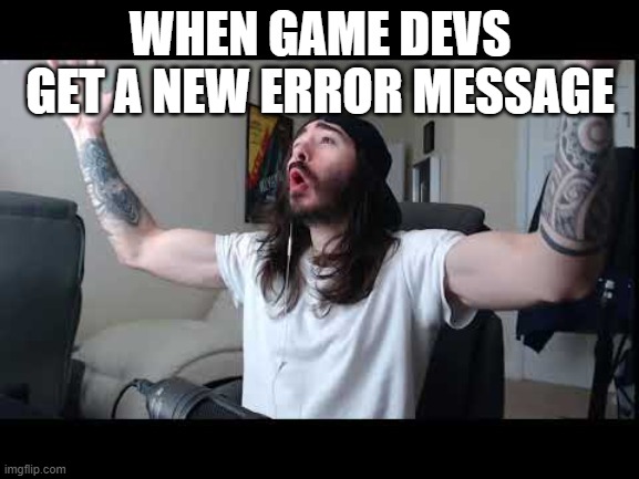 Whoooo baby | WHEN GAME DEVS GET A NEW ERROR MESSAGE | image tagged in whoooo baby | made w/ Imgflip meme maker