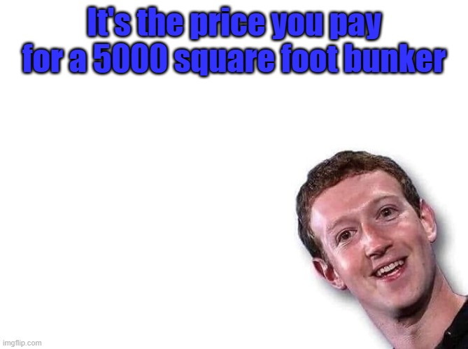 Mark Zuckerberg | It's the price you pay for a 5000 square foot bunker | image tagged in mark zuckerberg | made w/ Imgflip meme maker