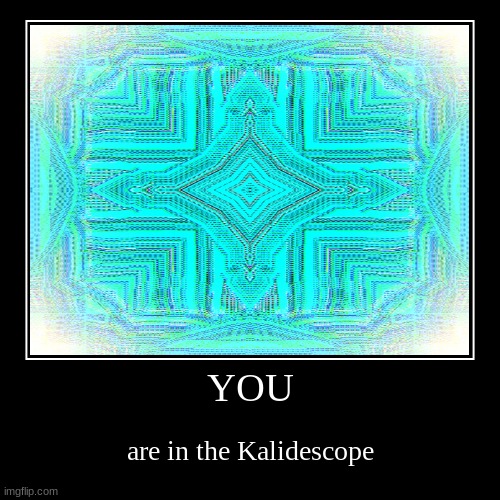 cool art | YOU | are in the Kalidescope | image tagged in funny,demotivationals,illusion | made w/ Imgflip demotivational maker
