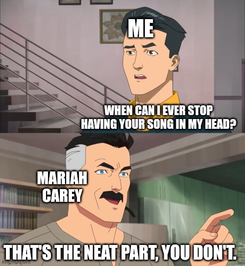 That's the neat part, you don't | ME WHEN CAN I EVER STOP HAVING YOUR SONG IN MY HEAD? MARIAH CAREY THAT'S THE NEAT PART, YOU DON'T. | image tagged in that's the neat part you don't | made w/ Imgflip meme maker