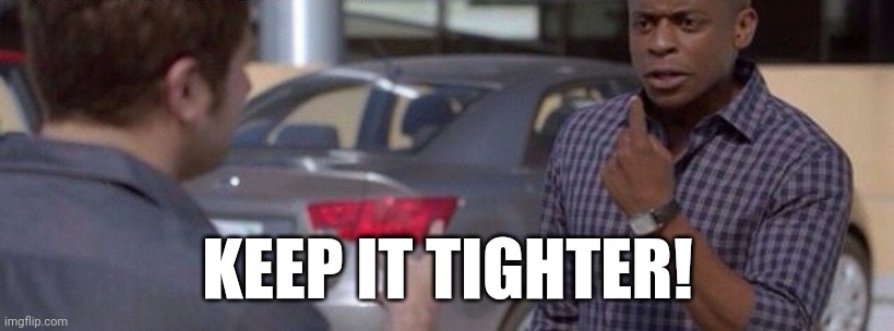 KEEP IT TIGHTER! | made w/ Imgflip meme maker