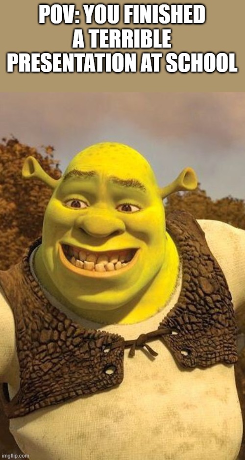 Smiling Shrek | POV: YOU FINISHED A TERRIBLE PRESENTATION AT SCHOOL | image tagged in smiling shrek | made w/ Imgflip meme maker