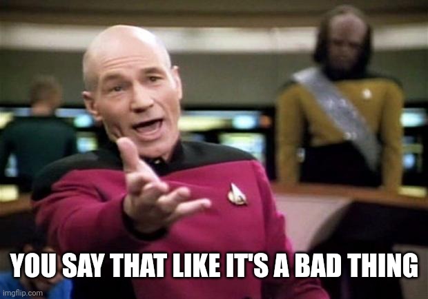 startrek | YOU SAY THAT LIKE IT'S A BAD THING | image tagged in startrek | made w/ Imgflip meme maker