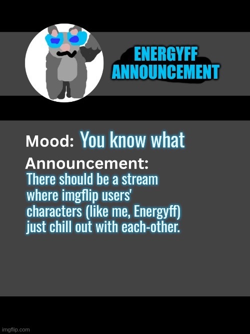 lol300 note: Posted on Energyff's behalf | You know what; There should be a stream where imgflip users' characters (like me, Energyff) just chill out with each-other. | image tagged in lol300 announcement template v4 thanks conehead | made w/ Imgflip meme maker