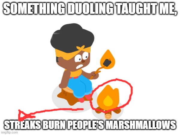 Duolingo uses our streaks to burn marshmallows aka food waste | SOMETHING DUOLING TAUGHT ME, STREAKS BURN PEOPLE'S MARSHMALLOWS | image tagged in duolingo,save the earth,things duolingo teaches you | made w/ Imgflip meme maker