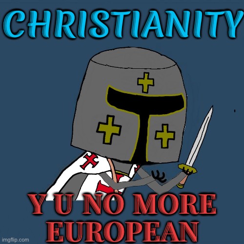 Christianity is no more inherently European (Western) | CHRISTIANITY; Y U NO MORE
EUROPEAN | image tagged in y u no medieval,religion,christianity,crusades,islam,political | made w/ Imgflip meme maker