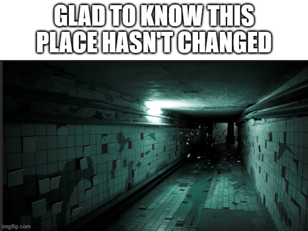 GLAD TO KNOW THIS PLACE HASN'T CHANGED | made w/ Imgflip meme maker