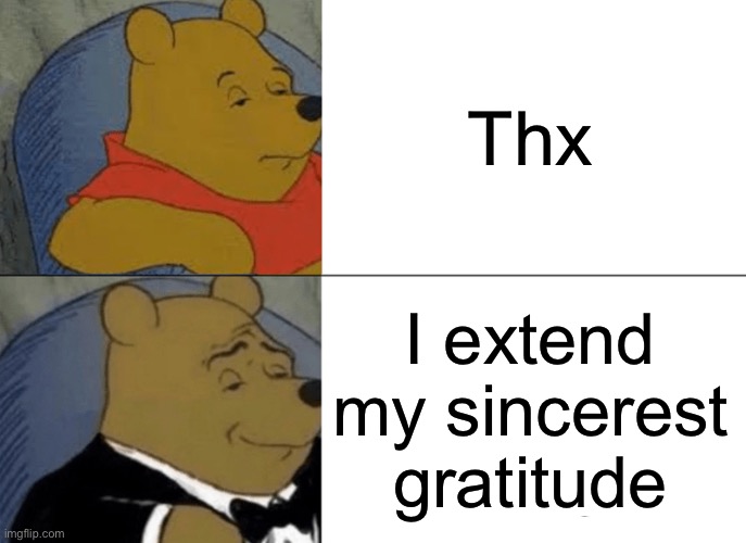 Tuxedo Winnie The Pooh Meme | Thx; I extend my sincerest gratitude | image tagged in memes,tuxedo winnie the pooh | made w/ Imgflip meme maker