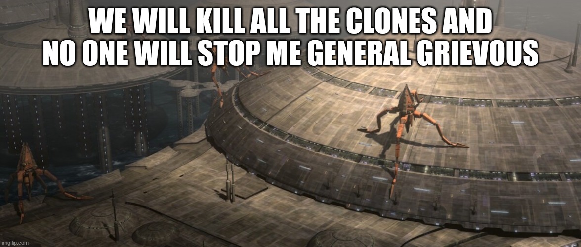 WE WILL KILL ALL THE CLONES AND NO ONE WILL STOP ME GENERAL GRIEVOUS | made w/ Imgflip meme maker