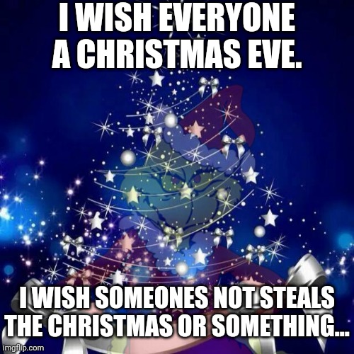 I wish you a jolly Christmas. | I WISH EVERYONE A CHRISTMAS EVE. I WISH SOMEONES NOT STEALS THE CHRISTMAS OR SOMETHING... | image tagged in funny,memes,christmas,grinch | made w/ Imgflip meme maker