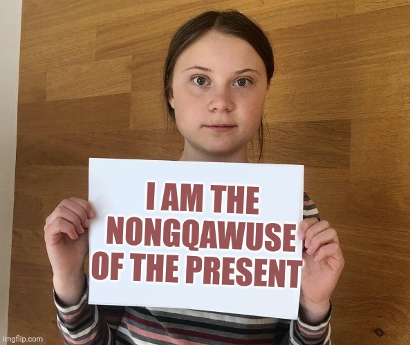 Live stock, crop, fields | I AM THE NONGQAWUSE OF THE PRESENT | image tagged in greta | made w/ Imgflip meme maker