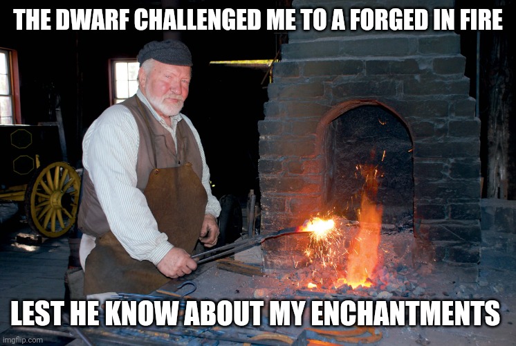 Wizard posting 28 | THE DWARF CHALLENGED ME TO A FORGED IN FIRE; LEST HE KNOW ABOUT MY ENCHANTMENTS | image tagged in blacksmith | made w/ Imgflip meme maker