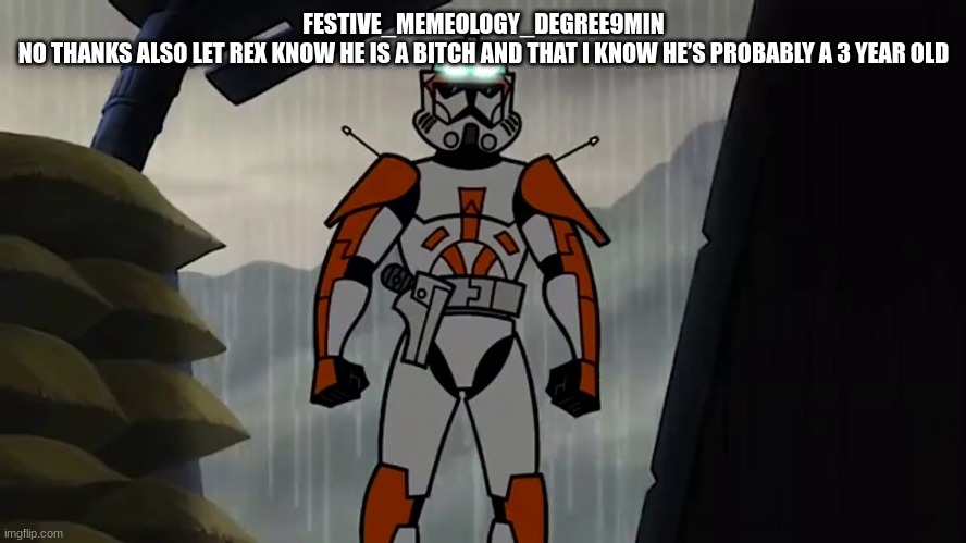 commander cody | FESTIVE_MEMEOLOGY_DEGREE9MIN
NO THANKS ALSO LET REX KNOW HE IS A BITCH AND THAT I KNOW HE’S PROBABLY A 3 YEAR OLD | image tagged in commander cody | made w/ Imgflip meme maker
