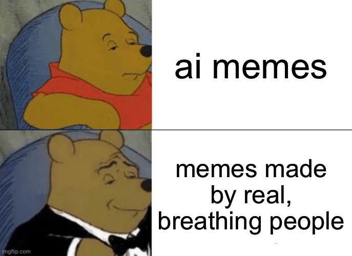 Human memes are better | ai memes; memes made by real, breathing people | image tagged in memes,tuxedo winnie the pooh | made w/ Imgflip meme maker