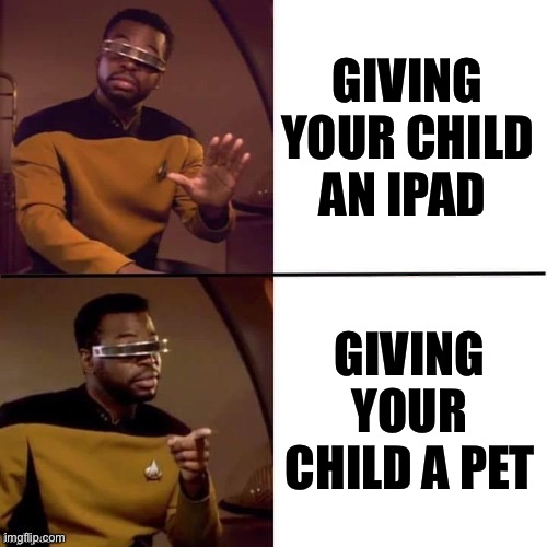 Geordi Drake | GIVING YOUR CHILD AN IPAD; GIVING YOUR CHILD A PET | image tagged in geordi drake,memes,pets,shitpost,meme,gen alpha | made w/ Imgflip meme maker