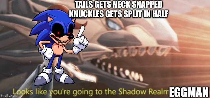 Sonic.exe official remake be like | TAILS GETS NECK SNAPPED
KNUCKLES GETS SPLIT IN HALF; EGGMAN | image tagged in looks like you re going to the shadow realm jimbo,sonicexe | made w/ Imgflip meme maker