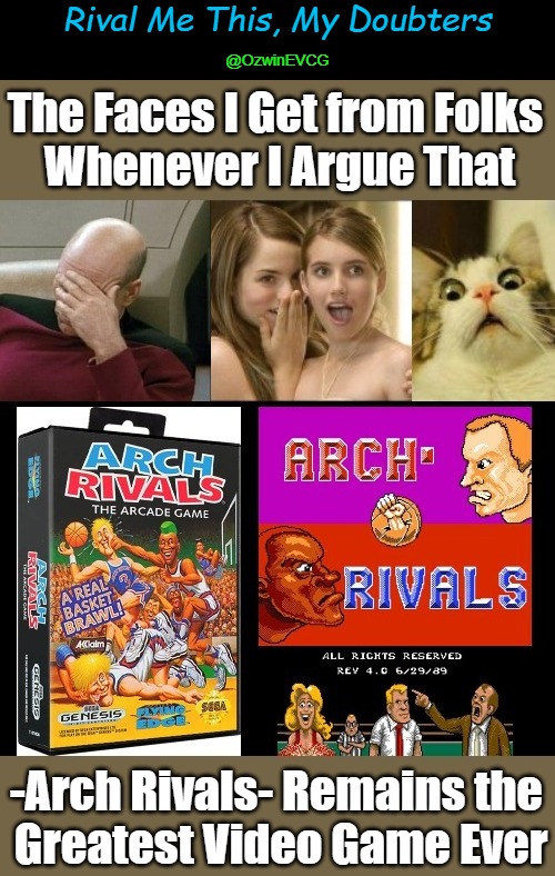 Rival Me This, My Doubters | Rival Me This, My Doubters; @OzwinEVCG; The Faces I Get from Folks 
Whenever I Argue That; -Arch Rivals- Remains the 
Greatest Video Game Ever | image tagged in best video games,facepalm,people whispering,surprised kitten,online gaming,gaming debates | made w/ Imgflip meme maker