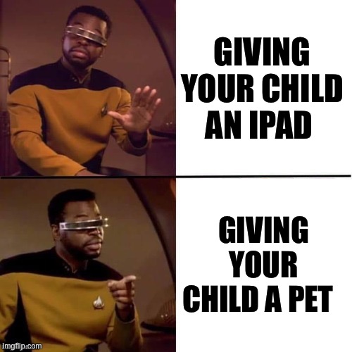 Geordi Drake | GIVING YOUR CHILD AN IPAD; GIVING YOUR CHILD A PET | image tagged in geordi drake,gen alpha,memes,meme,pets,shitpost | made w/ Imgflip meme maker